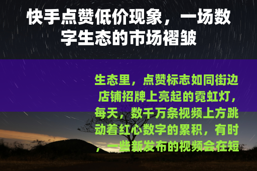 快手点赞低价现象，一场数字生态的市场褶皱