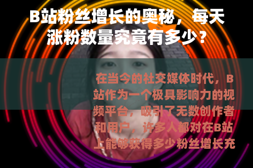 B站粉丝增长的奥秘，每天涨粉数量究竟有多少？