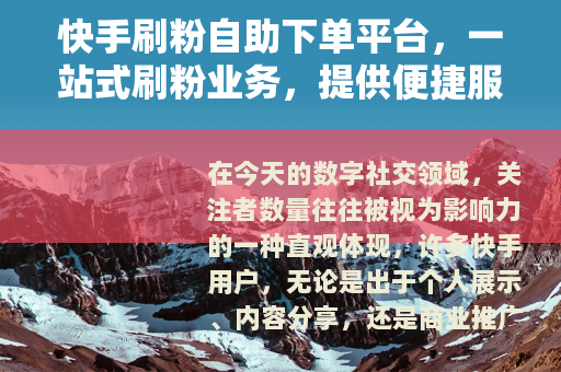 快手刷粉自助下单平台，一站式刷粉业务，提供便捷服务