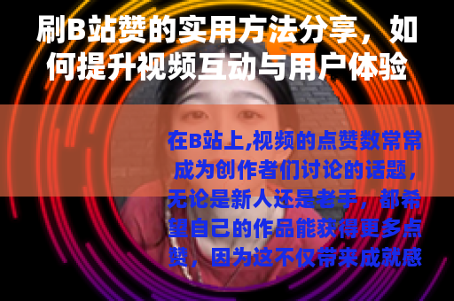 刷B站赞的实用方法分享，如何提升视频互动与用户体验