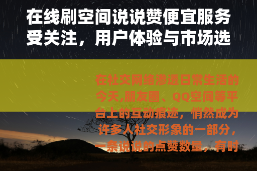 在线刷空间说说赞便宜服务受关注，用户体验与市场选择分析