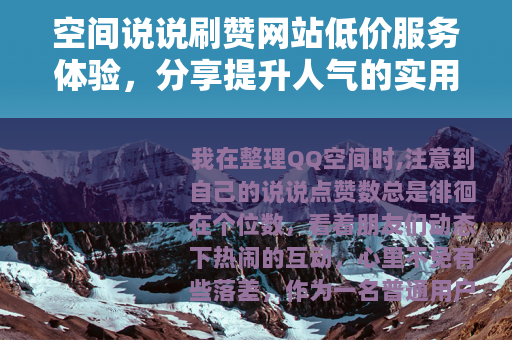 空间说说刷赞网站低价服务体验，分享提升人气的实用方法