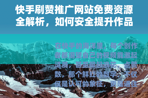 快手刷赞推广网站免费资源全解析，如何安全提升作品人气