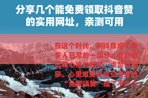 分享几个能免费领取抖音赞的实用网址，亲测可用
