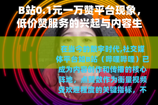 B站0.1元一万赞平台现象，低价赞服务的兴起与内容生态变化观察