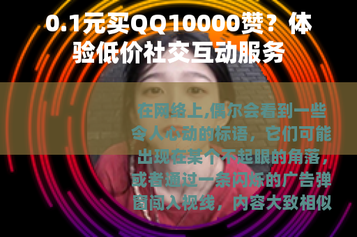 0.1元买QQ10000赞？体验低价社交互动服务