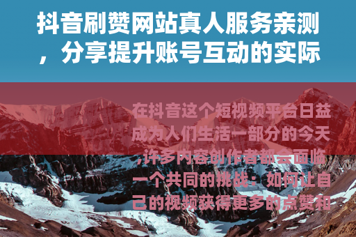 抖音刷赞网站真人服务亲测，分享提升账号互动的实际经验与思考