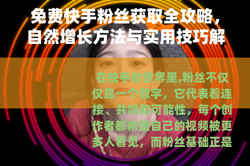 免费快手粉丝获取全攻略，自然增长方法与实用技巧解析
