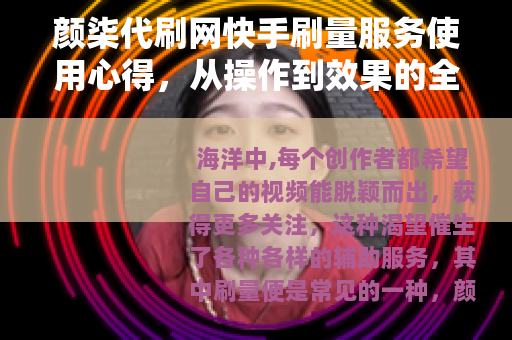 颜柒代刷网快手刷量服务使用心得，从操作到效果的全面分享