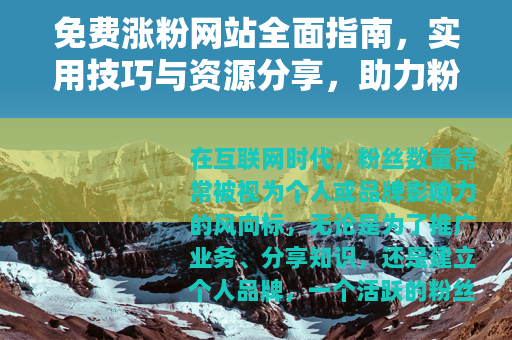 免费涨粉网站全面指南，实用技巧与资源分享，助力粉丝快速增长