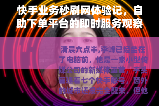 快手业务秒刷网体验记，自助下单平台的即时服务观察