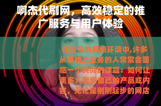 啊杰代刷网，高效稳定的推广服务与用户体验