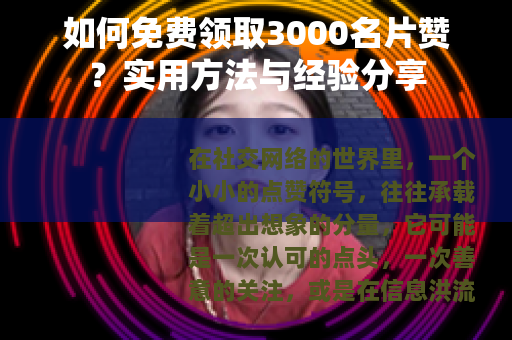 如何免费领取3000名片赞？实用方法与经验分享