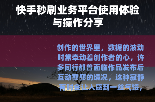 快手秒刷业务平台使用体验与操作分享