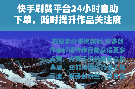 快手刷赞平台24小时自助下单，随时提升作品关注度的实用方法
