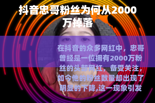 抖音忠哥粉丝为何从2000万掉落