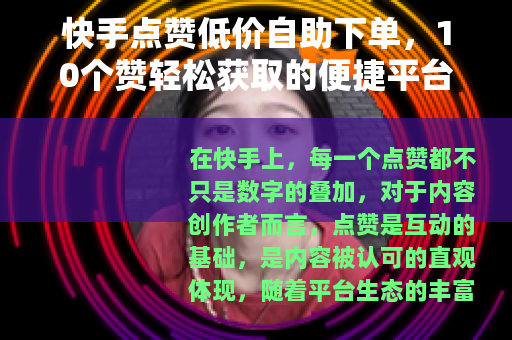 快手点赞低价自助下单，10个赞轻松获取的便捷平台指南