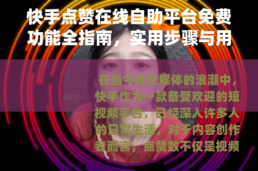 快手点赞在线自助平台免费功能全指南，实用步骤与用户体验深度分享