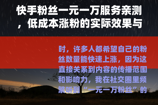 快手粉丝一元一万服务亲测，低成本涨粉的实际效果与思考