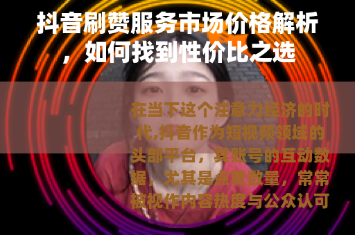 抖音刷赞服务市场价格解析，如何找到性价比之选