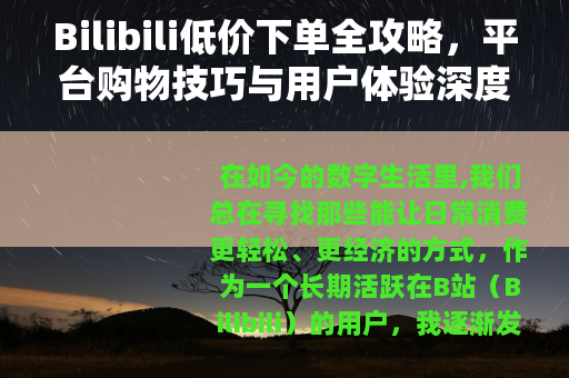 Bilibili低价下单全攻略，平台购物技巧与用户体验深度分享