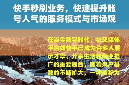快手秒刷业务，快速提升账号人气的服务模式与市场观察