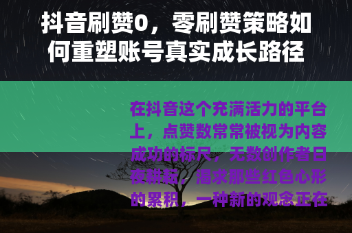 抖音刷赞0，零刷赞策略如何重塑账号真实成长路径