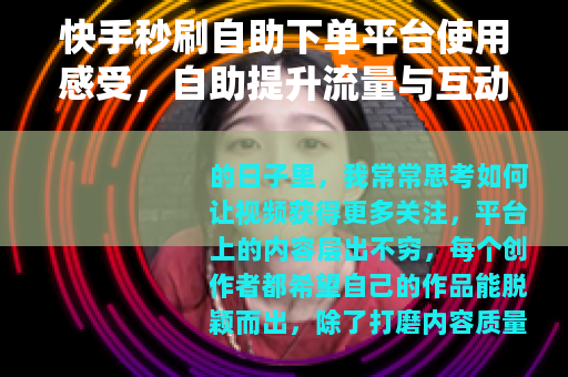 快手秒刷自助下单平台使用感受，自助提升流量与互动的实践分享