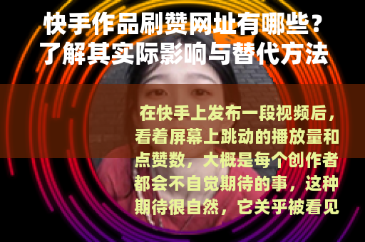 快手作品刷赞网址有哪些？了解其实际影响与替代方法