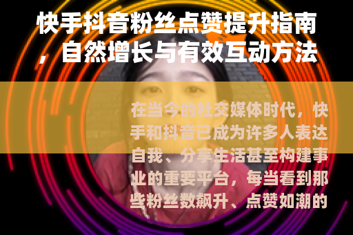 快手抖音粉丝点赞提升指南，自然增长与有效互动方法