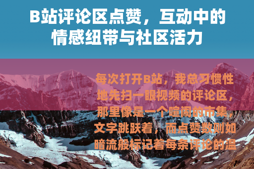 B站评论区点赞，互动中的情感纽带与社区活力