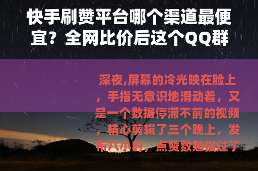 快手刷赞平台哪个渠道最便宜？全网比价后这个QQ群价格惊人