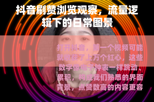 抖音刷赞浏览观察，流量逻辑下的日常图景