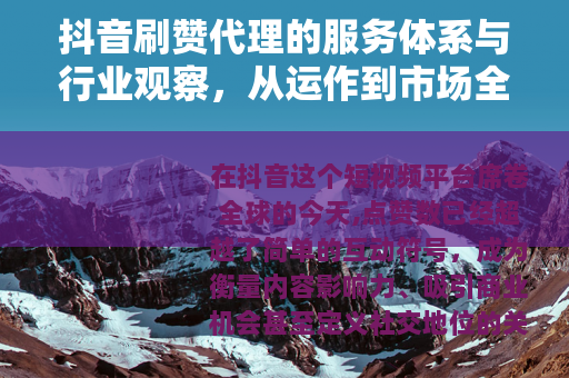 抖音刷赞代理的服务体系与行业观察，从运作到市场全景