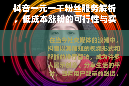 抖音一元一千粉丝服务解析，低成本涨粉的可行性与实践思考