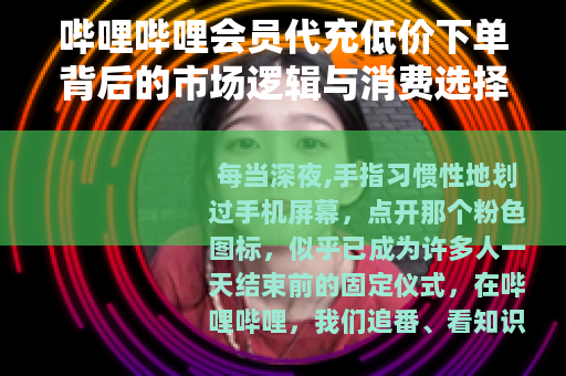 哔哩哔哩会员代充低价下单背后的市场逻辑与消费选择