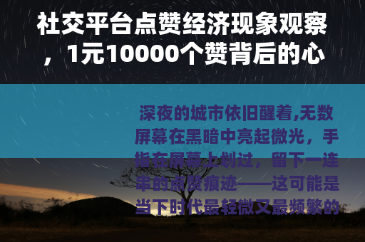 社交平台点赞经济现象观察，1元10000个赞背后的心理与现实