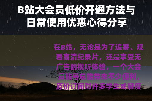 B站大会员低价开通方法与日常使用优惠心得分享
