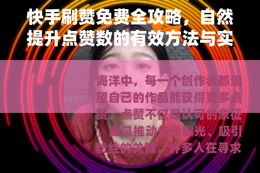 快手刷赞免费全攻略，自然提升点赞数的有效方法与实战技巧