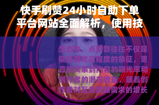 快手刷赞24小时自助下单平台网站全面解析，使用技巧与体验分享