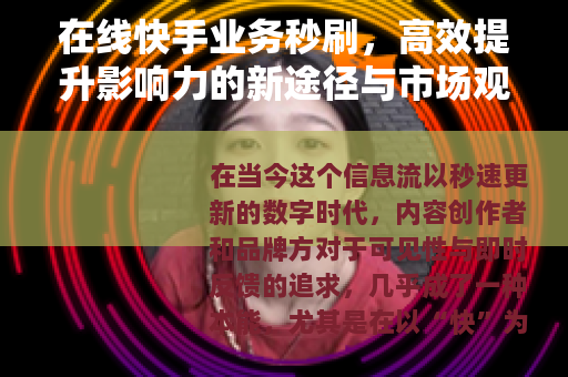 在线快手业务秒刷，高效提升影响力的新途径与市场观察