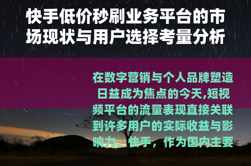 快手低价秒刷业务平台的市场现状与用户选择考量分析