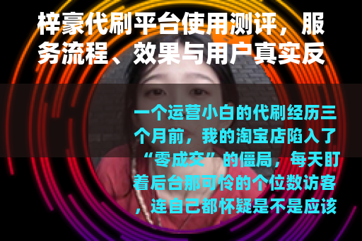 梓豪代刷平台使用测评，服务流程、效果与用户真实反馈分析