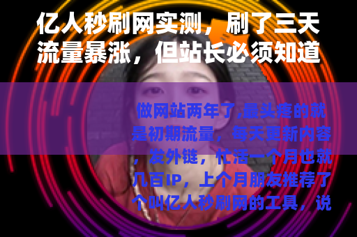 亿人秒刷网实测，刷了三天流量暴涨，但站长必须知道的细节