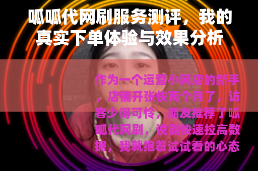 呱呱代网刷服务测评，我的真实下单体验与效果分析