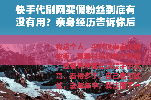 快手代刷网买假粉丝到底有没有用？亲身经历告诉你后果