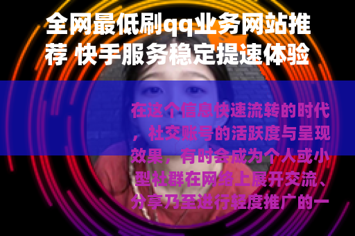 全网最低刷qq业务网站推荐 快手服务稳定提速体验