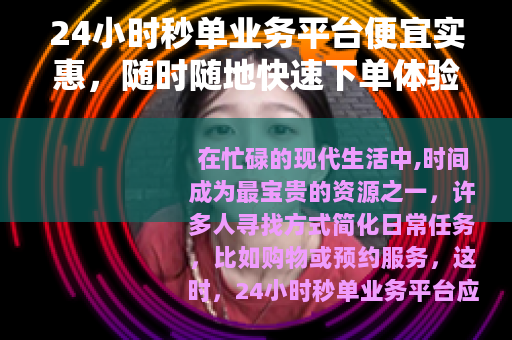 24小时秒单业务平台便宜实惠，随时随地快速下单体验
