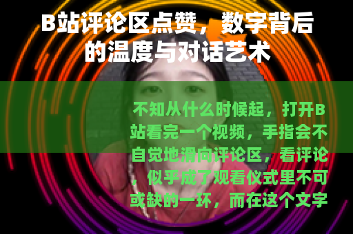 B站评论区点赞，数字背后的温度与对话艺术
