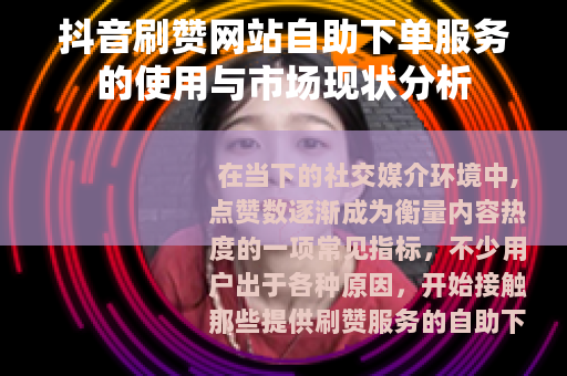 抖音刷赞网站自助下单服务的使用与市场现状分析